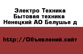 Электро-Техника Бытовая техника. Ненецкий АО,Белушье д.